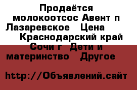 Продаётся молокоотсос Авент п.Лазаревское › Цена ­ 1 000 - Краснодарский край, Сочи г. Дети и материнство » Другое   